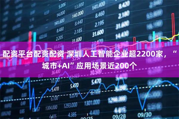 配资平台配资配资 深圳人工智能企业超2200家，“城市+AI”应用场景近200个