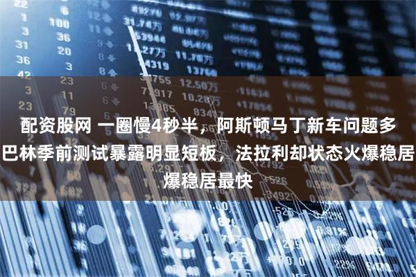 配资股网 一圈慢4秒半，阿斯顿马丁新车问题多多，巴林季前测试暴露明显短板，法拉利却状态火爆稳居最快