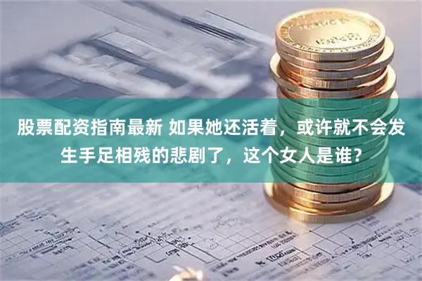 股票配资指南最新 如果她还活着，或许就不会发生手足相残的悲剧了，这个女人是谁？