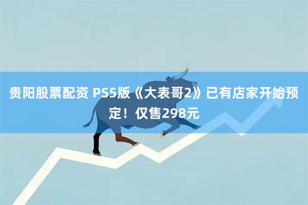 贵阳股票配资 PS5版《大表哥2》已有店家开始预定！仅售298元